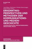 Erkenntnisperspektiven und Methoden der Kommunikations- und Mediengeschichte Erkenntnisperspektiven und Methoden der Kommunikations- und Mediengeschichte