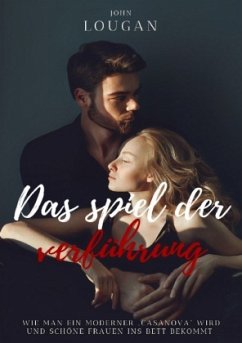 Cover Das Spiel der Verführung: Wie man ein moderner 'Casanova' wird und schöne Frauen ins Bett bekommt.