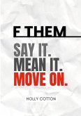 F Them. Say it. Mean it. Move on. F Them. Say it. Mean it. Move on.