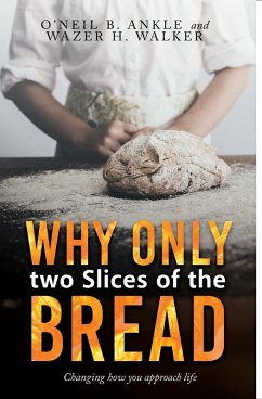 WHY ONLY TWO SLICES OF THE BREAD? (Changing how you approach life) - Walker, Wazer H.; Ankle, O'Neil B.