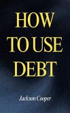 How to Use Debt How to Use Debt