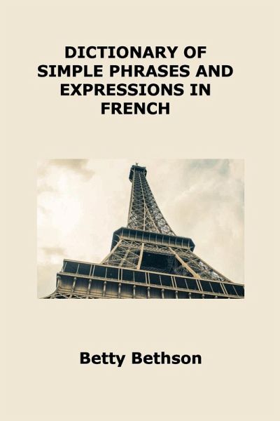 DICTIONARY OF SIMPLE PHRASES AND EXPRESSIONS IN FRENCH DICTIONARY OF SIMPLE PHRASES AND EXPRESSIONS IN FRENCH