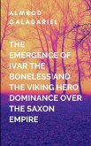 The Emergence Of Ivar The Boneless And The Viking Hero Dominance Over The Saxon Empire The Emergence Of Ivar The Boneless And The Viking Hero Dominance Over The Saxon Empire