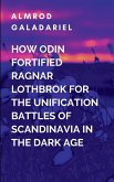 How Odin Fortified Ragnar Lothbrok For The Unification Battles Of Scandinavia In The Dark Age How Odin Fortified Ragnar Lothbrok For The Unification Battles Of Scandinavia In The Dark Age