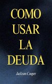 Como Usar la Deuda Como Usar la Deuda