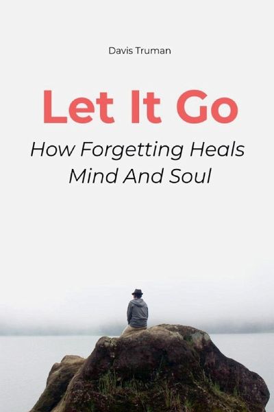 Let It Go How Forgetting Heals Mind And Soul