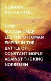 How Sultan Omar Led The Ottoman Empire In The Battle Of Constantinople Against The King Norse Men How Sultan Omar Led The Ottoman Empire In The Battle Of Constantinople Against The King Norse Men
