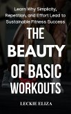 The Beauty of Basic Workouts: Learn Why Simplicity, Repetition, and Effort Lead to Sustainable Fitness Success (eBook, ePUB)
