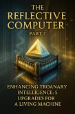The Reflective Computer Part 2 - Enhancing Troanary Intelligence: 5 Upgrades for a Living Machine (Volume 7 - The Reflective Computer part 2, #1) (eBook, ePUB) The Reflective Computer Part 2 - Enhancing Troanary Intelligence: 5 Upgrades for a Living Machine (Volume 7 - The Reflective Computer part 2, #1) (eBook, ePUB)