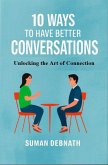 10 Ways to Have Better Conversations: Unlocking the Art of Connection (eBook, ePUB) 10 Ways to Have Better Conversations: Unlocking the Art of Connection (eBook, ePUB)