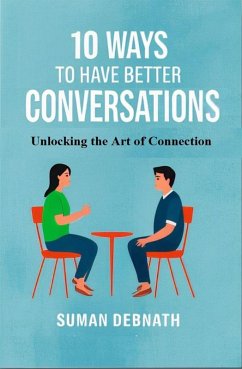 10 Ways to Have Better Conversations: Unlocking the Art of Connection (eBook, ePUB) - Debnath, Suman