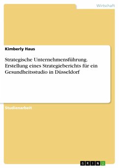 Strategische Unternehmensführung. Erstellung eines Strategieberichts für ein Gesundheitsstudio in Düsseldorf (eBook, PDF) Strategische Unternehmensführung. Erstellung eines Strategieberichts für ein Gesundheitsstudio in Düsseldorf (eBook, PDF)
