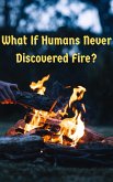 "What If Humans Never Discovered Fire: A World Without Fire" (WHAT IF SERIES) (eBook, ePUB) "What If Humans Never Discovered Fire: A World Without Fire" (WHAT IF SERIES) (eBook, ePUB)