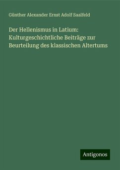 Der Hellenismus in Latium: Kulturgeschichtliche Beiträge zur Beurteilung des klassischen Altertums - Saalfeld, Günther Alexander Ernst Adolf Der Hellenismus in Latium: Kulturgeschichtliche Beiträge zur Beurteilung des klassischen Altertums - Saalfeld, Günther Alexander Ernst Adolf