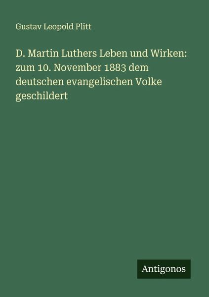 D. Martin Luthers Leben und Wirken: zum 10. November 1883 dem deutschen evangelischen Volke geschildert D. Martin Luthers Leben und Wirken: zum 10. November 1883 dem deutschen evangelischen Volke geschildert