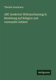 ABC moderner Weltanschauung in Beziehung auf Religion und verwandte Gebiete ABC moderner Weltanschauung in Beziehung auf Religion und verwandte Gebiete