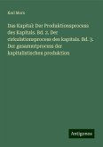 Das Kapital: Der Produktionsprocess des Kapitals. Bd. 2. Der cirkulationsprocess des kapitals. Bd. 3. Der gesammtprocess der kapitalistischen produktion Das Kapital: Der Produktionsprocess des Kapitals. Bd. 2. Der cirkulationsprocess des kapitals. Bd. 3. Der gesammtprocess der kapitalistischen produktion