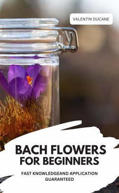 Cover BACH FLOWERS FOR BEGINNERS - FAST KNOWLEDGE AND APPLICATION GUARANTEED (eBook, ePUB)