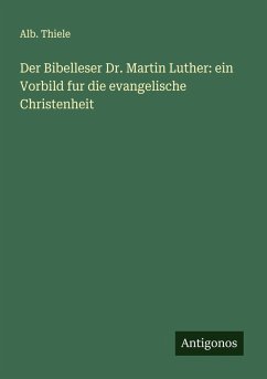 Der Bibelleser Dr. Martin Luther: ein Vorbild fur die evangelische Christenheit Cover Der Bibelleser Dr. Martin Luther: ein Vorbild fur die evangelische Christenheit