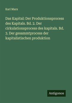 Cover Das Kapital: Der Produktionsprocess des Kapitals. Bd. 2. Der cirkulationsprocess des kapitals. Bd. 3. Der gesammtprocess der kapitalistischen produktion