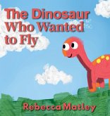 The Dinosaur Who Wanted to Fly The Dinosaur Who Wanted to Fly