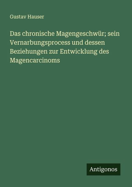Das chronische Magengeschwür; sein Vernarbungsprocess und dessen Beziehungen zur Entwicklung des Magencarcinoms