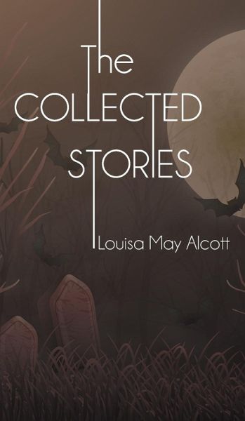 The Collected Stories of Louisa May Alcott The Collected Stories of Louisa May Alcott