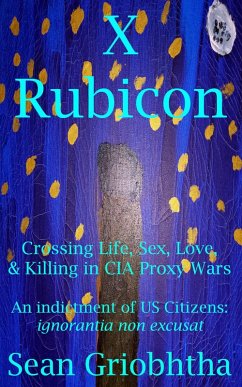 Cover X Rubicon: Crossing Life, Sex, Love, & Killing in CIA Proxy Wars: An indictment of US Citizens: ignorantia non excusat (eBook, ePUB)