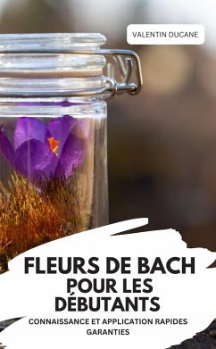 Cover FLEURS DE BACH POUR LES DÉBUTANTS - CONNAISSANCE ET APPLICATION RAPIDES GARANTIES (eBook, ePUB)