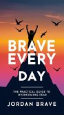 Brave Every Day: The Practical Guide to Overcoming Fear (eBook, ePUB) Brave Every Day: The Practical Guide to Overcoming Fear (eBook, ePUB)