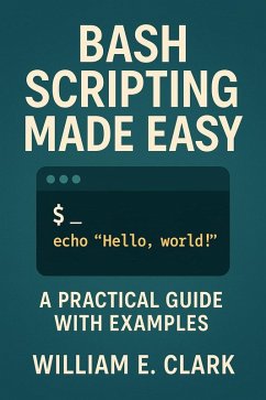 Bash Scripting Made Easy: A Practical Guide with Examples (eBook, ePUB) - Clark, William E.