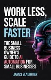 Work Less, Scale Faster: The Small Business Owner's Guide to AI Automation (eBook, ePUB)