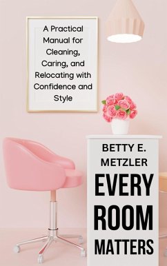 Every Room Matters: A Practical Manual for Cleaning, Caring, and Relocating with Confidence and Style (eBook, ePUB) - Metzler, Betty E.