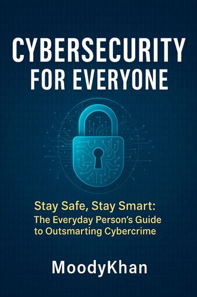 Cybersecurity for Everyone: Stay Safe, Stay Smart: The Everyday Person's Guide to Outsmarting Cybercrime (eBook, ePUB) Cybersecurity for Everyone: Stay Safe, Stay Smart: The Everyday Person's Guide to Outsmarting Cybercrime (eBook, ePUB)