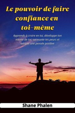 Cover Le pouvoir de faire confiance en toi-même. Apprends à croire en toi, développe ton estime de toi, surmonte tes peurs et adopte une pensée positive. (eBook, ePUB)