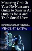 Mastering Grok 3: Your No-Nonsense Guide to Smarter AI Outputs for X and Truth Social Users (eBook, ePUB) Mastering Grok 3: Your No-Nonsense Guide to Smarter AI Outputs for X and Truth Social Users (eBook, ePUB)