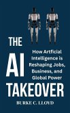 The AI Takeover : How Artificial Intelligence is Reshaping Jobs, Business and Global Power (eBook, ePUB) The AI Takeover : How Artificial Intelligence is Reshaping Jobs, Business and Global Power (eBook, ePUB)