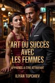 L'art du Succès Avec les Femmes (pickup artist) (eBook, ePUB) L'art du Succès Avec les Femmes (pickup artist) (eBook, ePUB)