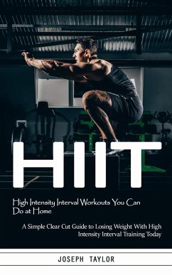 Hiit: High Intensity Interval Workouts You Can Do at Home (A Simple Clear Cut Guide to Losing Weight With High Intensity Interval Training Today) (eBook, ePUB) - Taylor, Joseph
