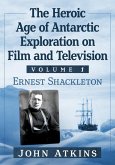 The Heroic Age of Antarctic Exploration on Film and Television, Volume 1 The Heroic Age of Antarctic Exploration on Film and Television, Volume 1