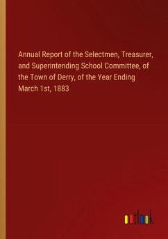 Annual Report of the Selectmen, Treasurer, and Superintending School Committee, of the Town of Derry, of the Year Ending March 1st, 1883 Annual Report of the Selectmen, Treasurer, and Superintending School Committee, of the Town of Derry, of the Year Ending March 1st, 1883