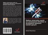 Wp¿yw wizerunku marki na zachowania klientów w brytyjskich bankach komercyjnych Wp¿yw wizerunku marki na zachowania klientów w brytyjskich bankach komercyjnych