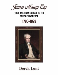 James Maury Esq First American Consul to the Port of Liverpool 1790-1829 - Lunt, Derek