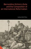 Bernardino Ochino's Exile and the Composition of an International Reformation