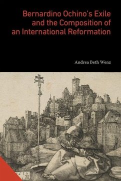 Bernardino Ochino's Exile and the Composition of an International Reformation Bernardino Ochino's Exile and the Composition of an International Reformation