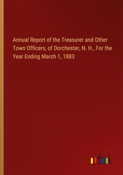Annual Report of the Treasurer and Other Town Officers, of Dorchester, N. H., For the Year Ending March 1, 1883 Annual Report of the Treasurer and Other Town Officers, of Dorchester, N. H., For the Year Ending March 1, 1883