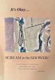 It's Okay...Scream in the Shower! It's Okay...Scream in the Shower!