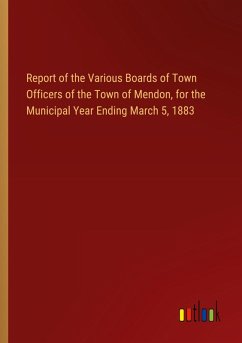 Report of the Various Boards of Town Officers of the Town of Mendon, for the Municipal Year Ending March 5, 1883 Report of the Various Boards of Town Officers of the Town of Mendon, for the Municipal Year Ending March 5, 1883