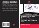 A Categorização Como Construção Do Substantivo: Género, Número e Caso em Latim A Categorização Como Construção Do Substantivo: Género, Número e Caso em Latim