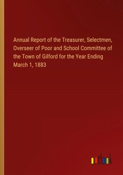 Annual Report of the Treasurer, Selectmen, Overseer of Poor and School Committee of the Town of Gilford for the Year Ending March 1, 1883 Annual Report of the Treasurer, Selectmen, Overseer of Poor and School Committee of the Town of Gilford for the Year Ending March 1, 1883